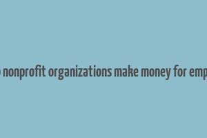 how do nonprofit organizations make money for employees