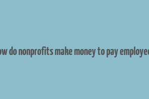 how do nonprofits make money to pay employees