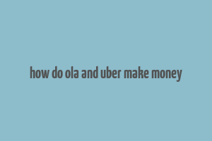 how do ola and uber make money