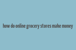 how do online grocery stores make money