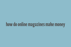 how do online magazines make money