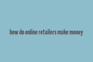 how do online retailers make money