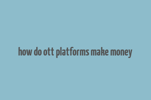 how do ott platforms make money