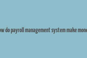 how do payroll management system make money