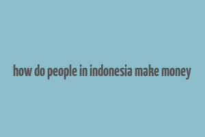 how do people in indonesia make money