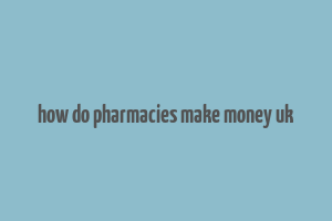 how do pharmacies make money uk