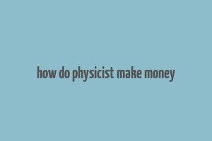 how do physicist make money