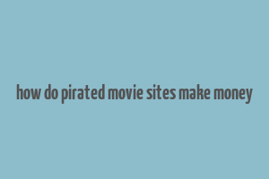 how do pirated movie sites make money