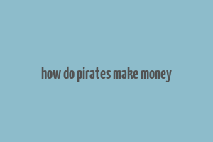 how do pirates make money