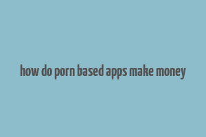 how do porn based apps make money