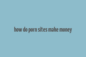 how do porn sites make money