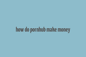 how do pornhub make money