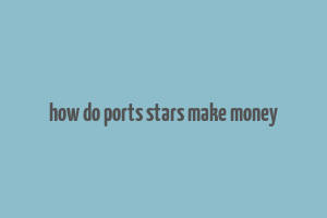 how do ports stars make money