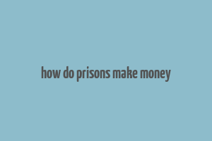 how do prisons make money