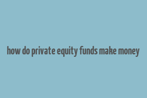 how do private equity funds make money