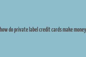 how do private label credit cards make money