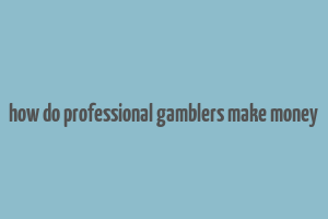 how do professional gamblers make money