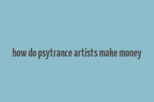 how do psytrance artists make money