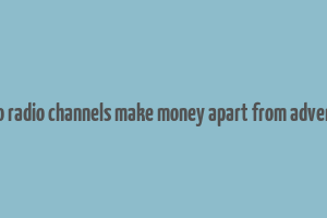 how do radio channels make money apart from advertising