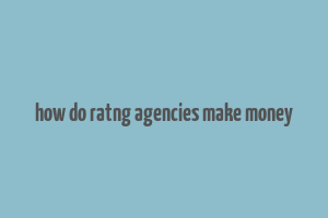 how do ratng agencies make money