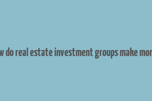 how do real estate investment groups make money