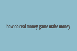 how do real money game make money