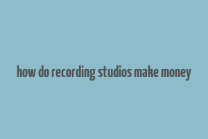 how do recording studios make money