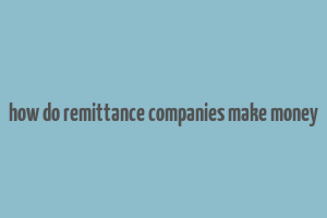 how do remittance companies make money