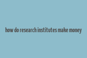 how do research institutes make money