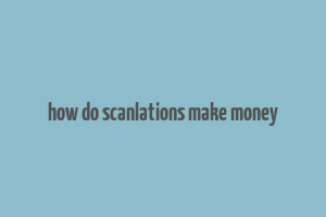 how do scanlations make money