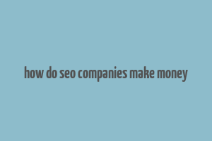 how do seo companies make money