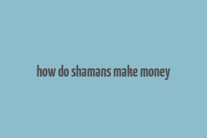 how do shamans make money