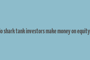 how do shark tank investors make money on equity deals