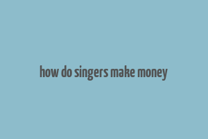 how do singers make money