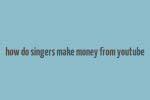 how do singers make money from youtube