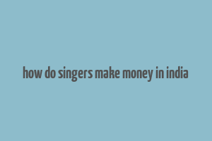 how do singers make money in india