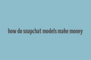 how do snapchat models make money