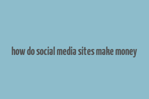 how do social media sites make money