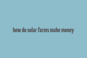 how do solar farms make money