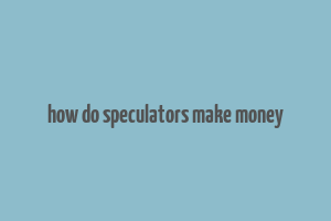 how do speculators make money