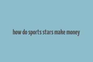 how do sports stars make money