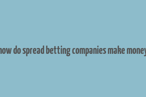 how do spread betting companies make money