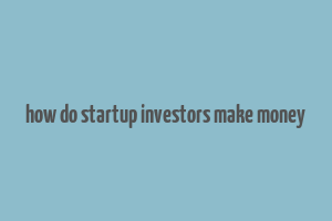 how do startup investors make money