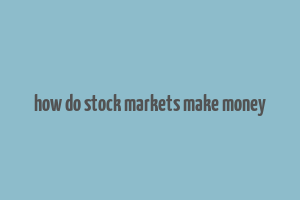 how do stock markets make money