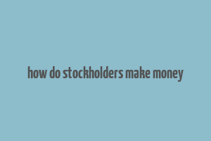 how do stockholders make money