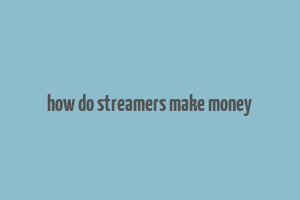 how do streamers make money