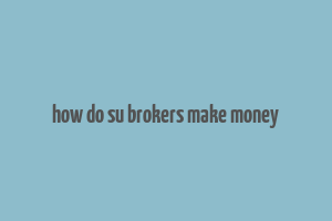 how do su brokers make money