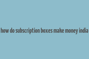 how do subscription boxes make money india