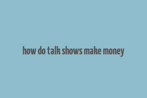 how do talk shows make money