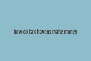 how do tax havens make money